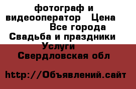 фотограф и  видеооператор › Цена ­ 2 000 - Все города Свадьба и праздники » Услуги   . Свердловская обл.